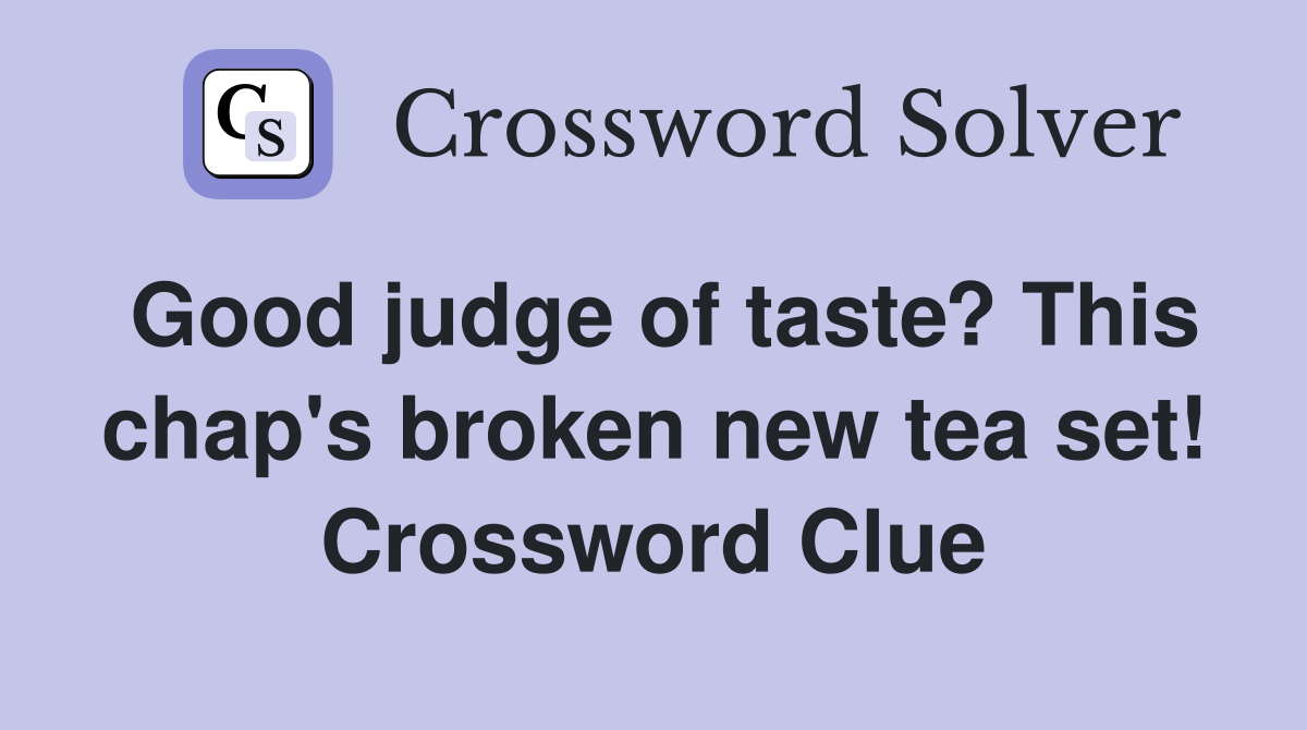 Good judge of taste? This chap's broken new tea set! Crossword Clue
