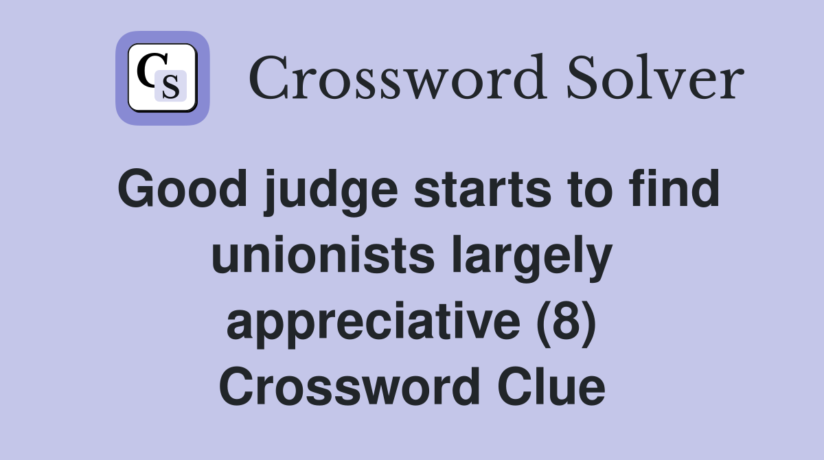 Good judge starts to find unionists largely appreciative (8) Crossword Clue