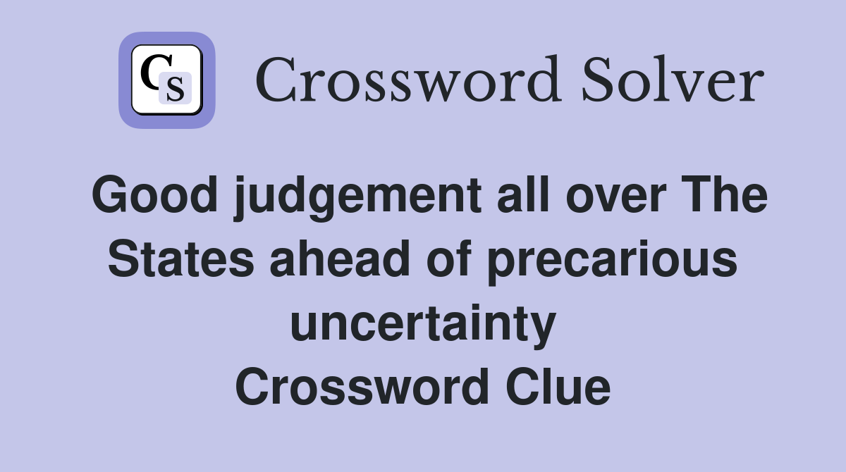 Good judgement all over The States ahead of precarious uncertainty Crossword Clue