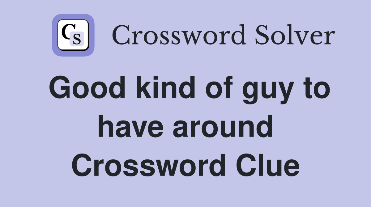 Good kind of guy to have around Crossword Clue