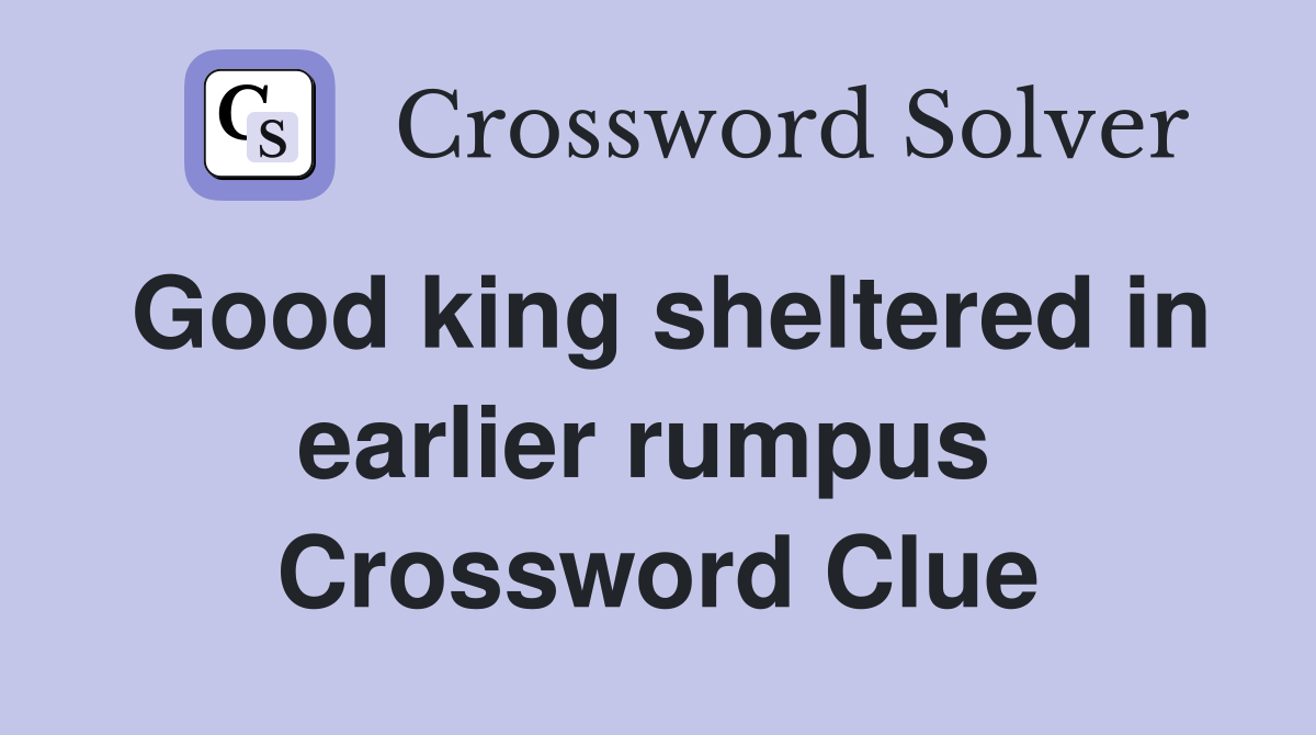 Good king sheltered in earlier rumpus  Crossword Clue