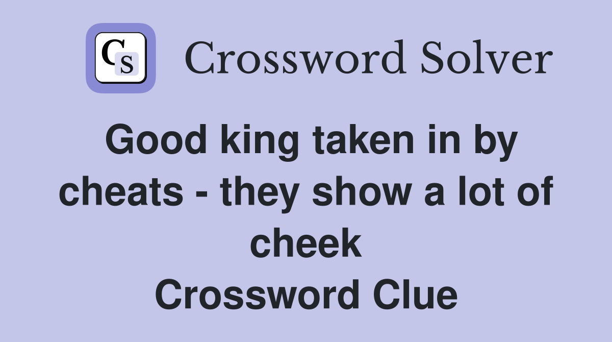 Good king taken in by cheats - they show a lot of cheek Crossword Clue