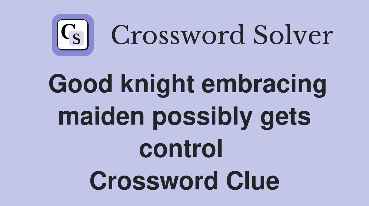 Good knight embracing maiden possibly gets control  Crossword Clue