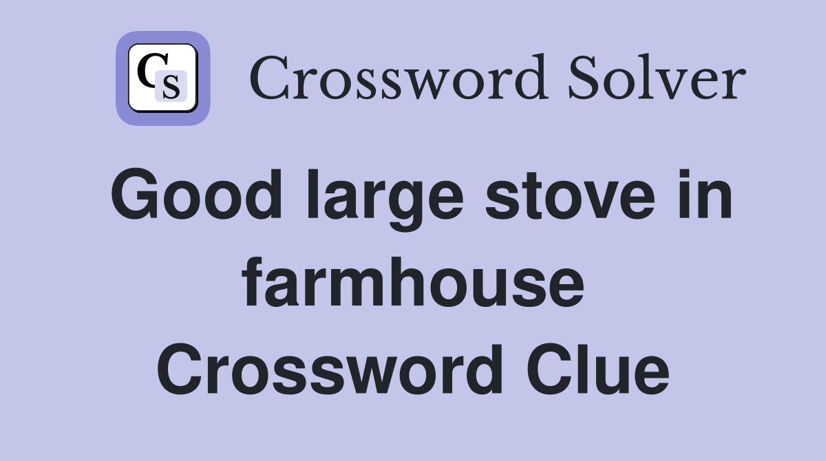 Good large stove in farmhouse Crossword Clue