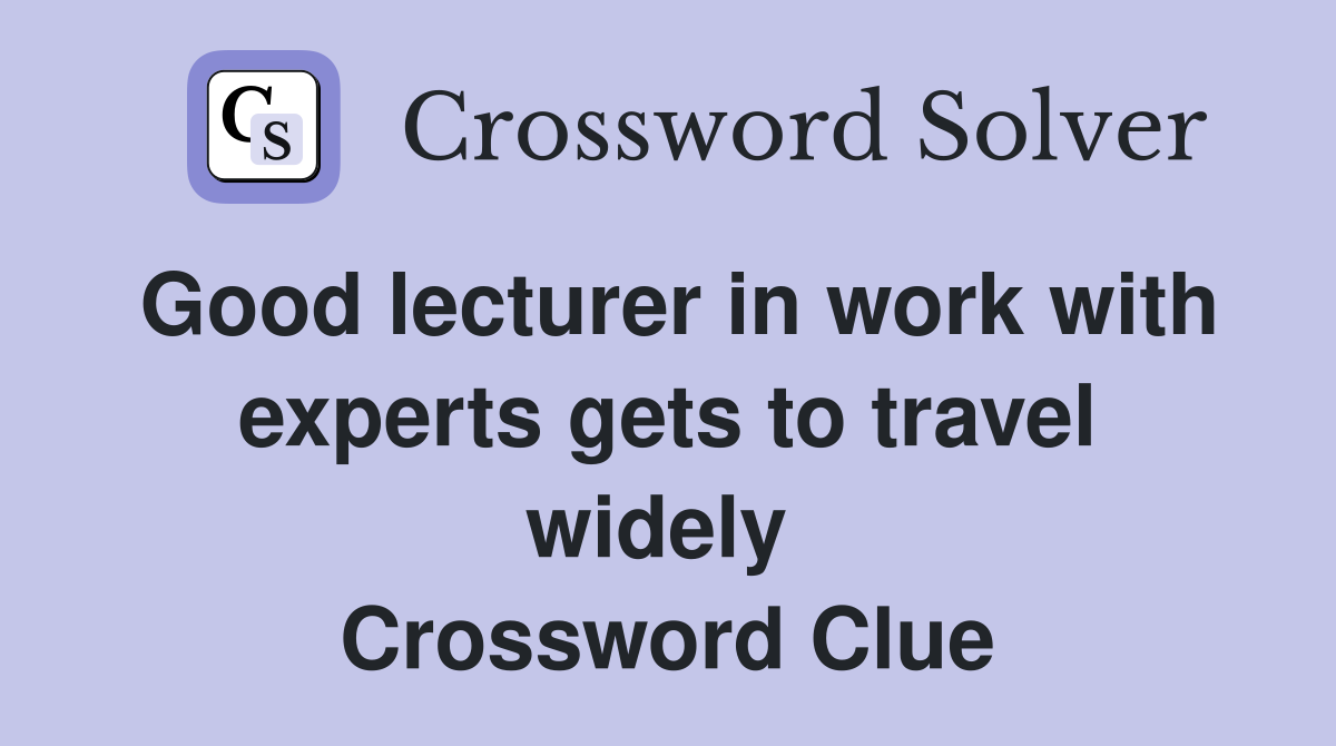Good lecturer in work with experts gets to travel widely  Crossword Clue