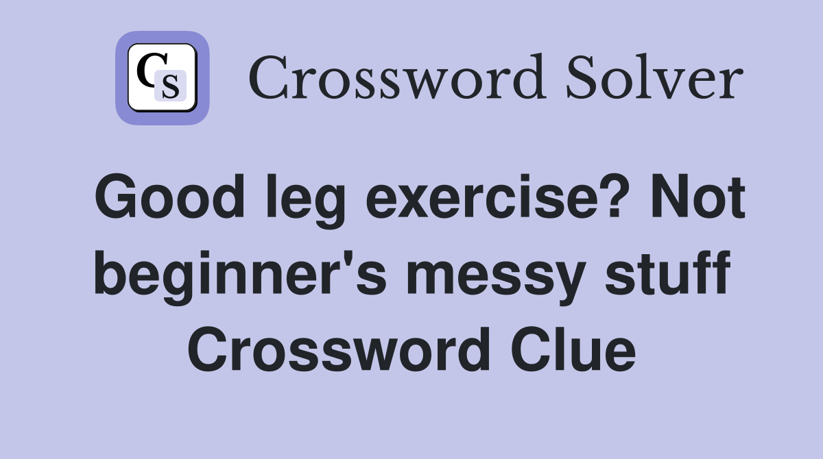 Good leg exercise? Not beginner's messy stuff Crossword Clue
