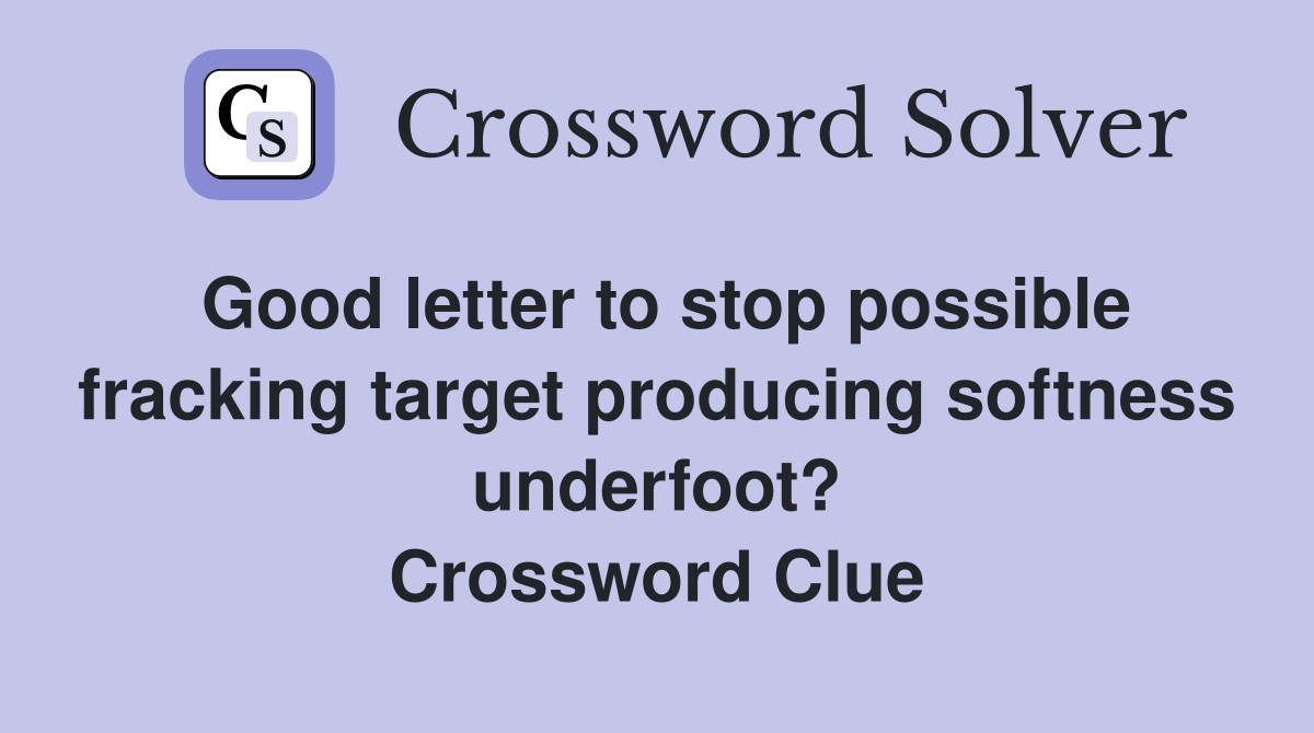 Good letter to stop possible fracking target producing softness underfoot? Crossword Clue