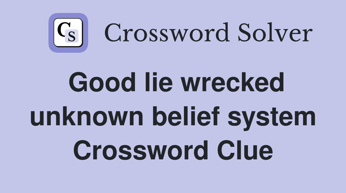 Good lie wrecked unknown belief system Crossword Clue
