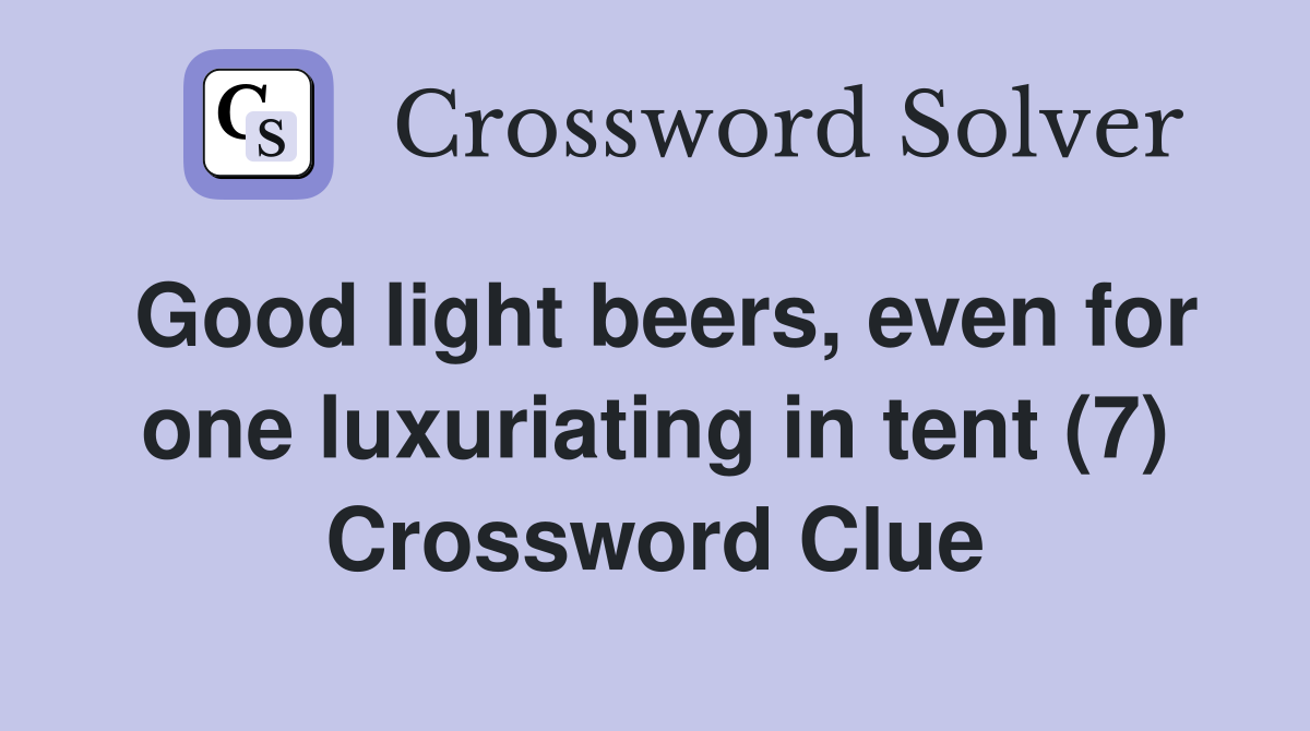 Good light beers, even for one luxuriating in tent (7) Crossword Clue