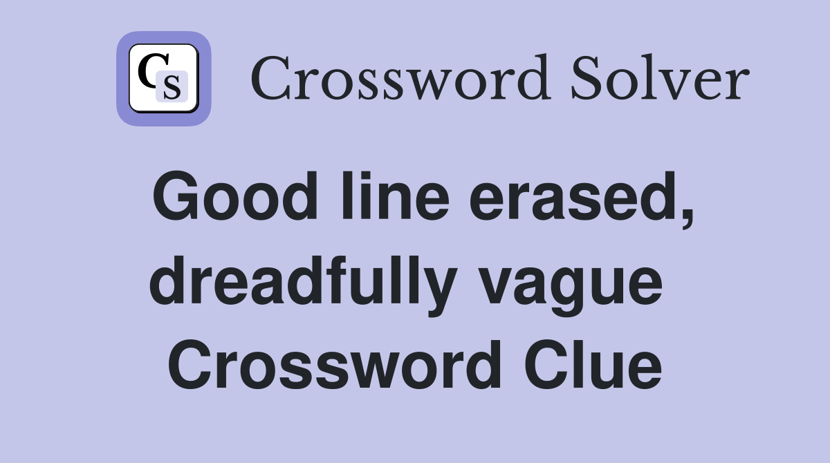 Good line erased, dreadfully vague  Crossword Clue