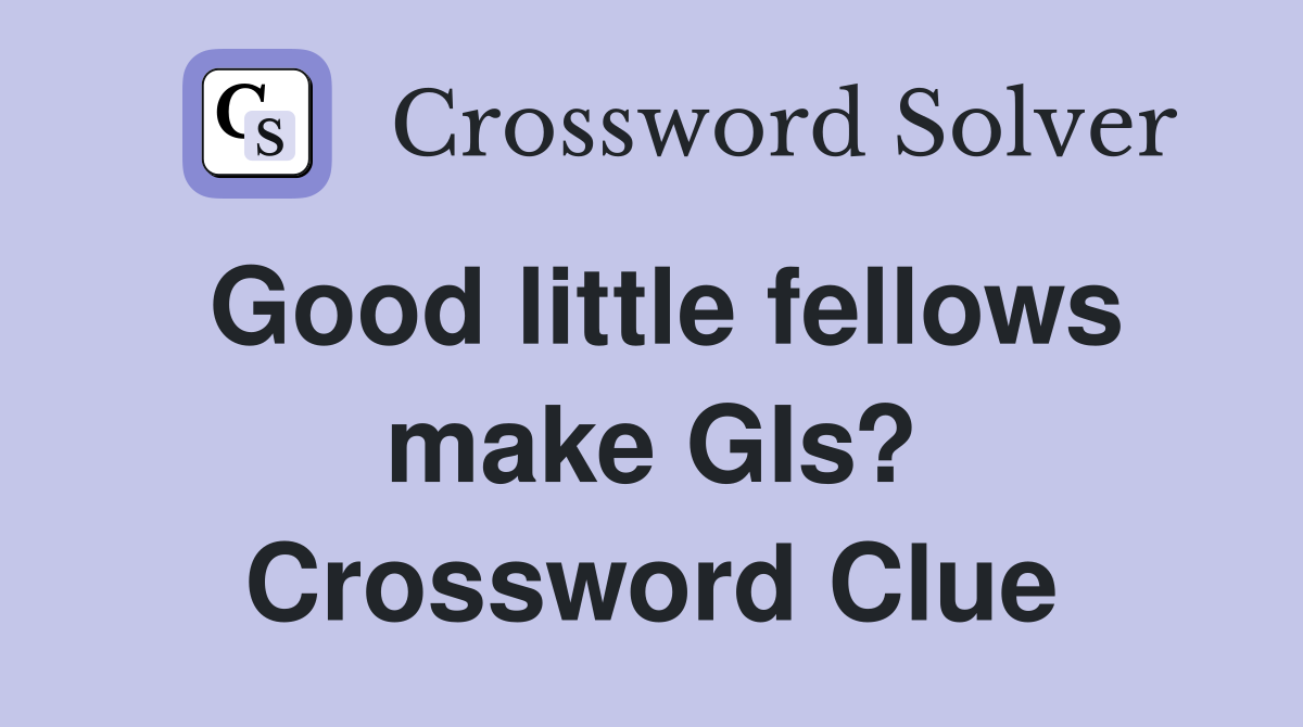 Good little fellows make GIs? Crossword Clue