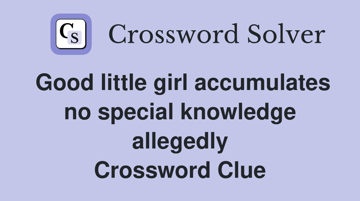 Good little girl accumulates no special knowledge allegedly Crossword Clue