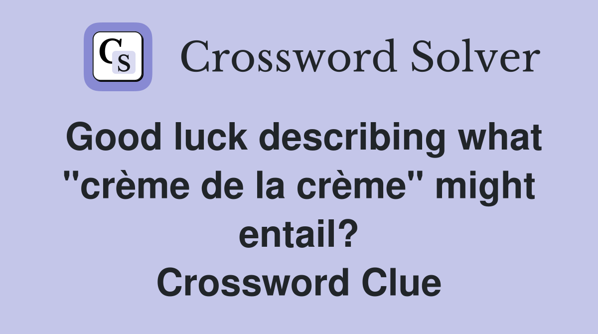 Good luck describing what "crème de la crème" might entail? Crossword Clue