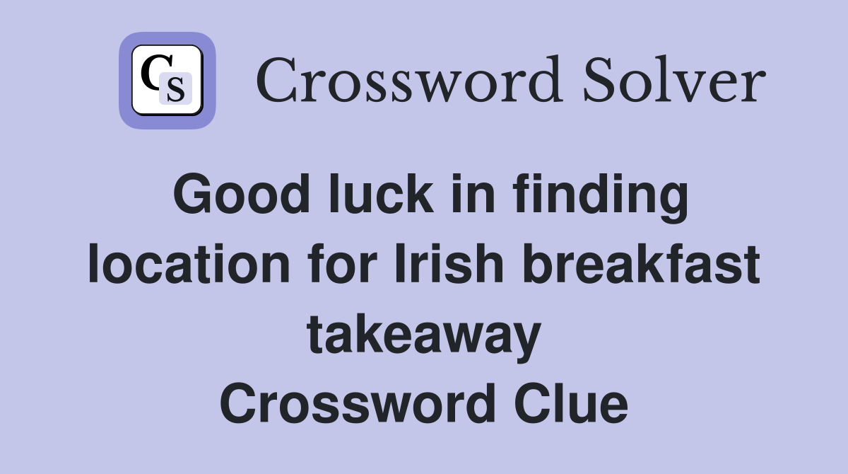 Good luck in finding location for Irish breakfast takeaway Crossword Clue