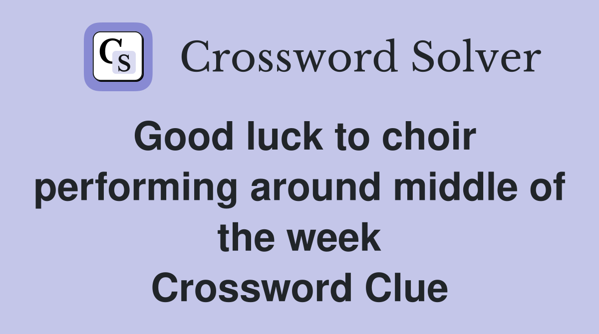 Good luck to choir performing around middle of the week Crossword Clue
