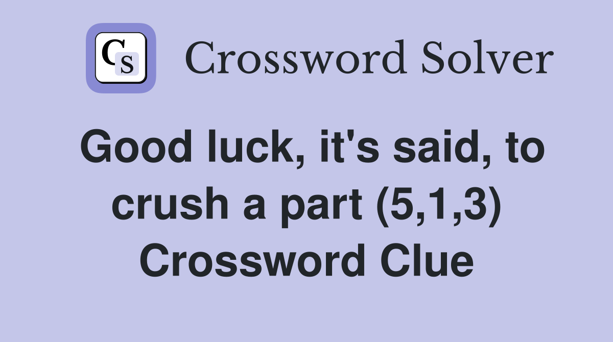 Good luck, it's said, to crush a part (5,1,3) Crossword Clue