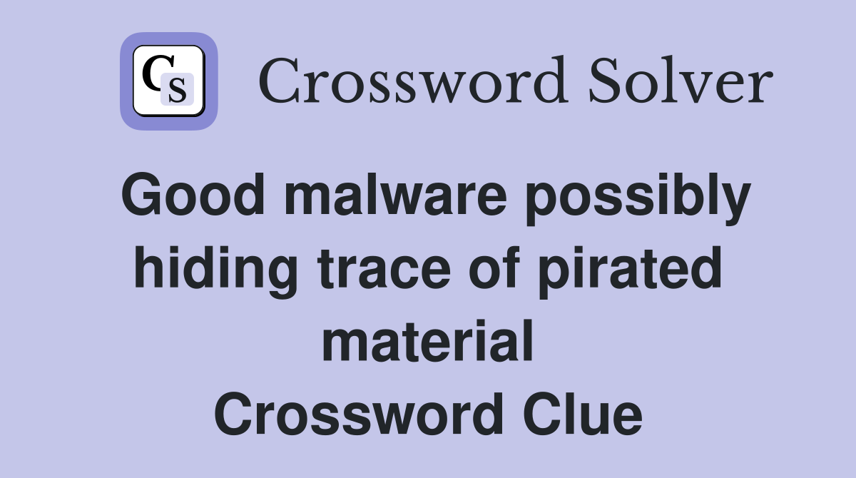 Good malware possibly hiding trace of pirated material Crossword Clue