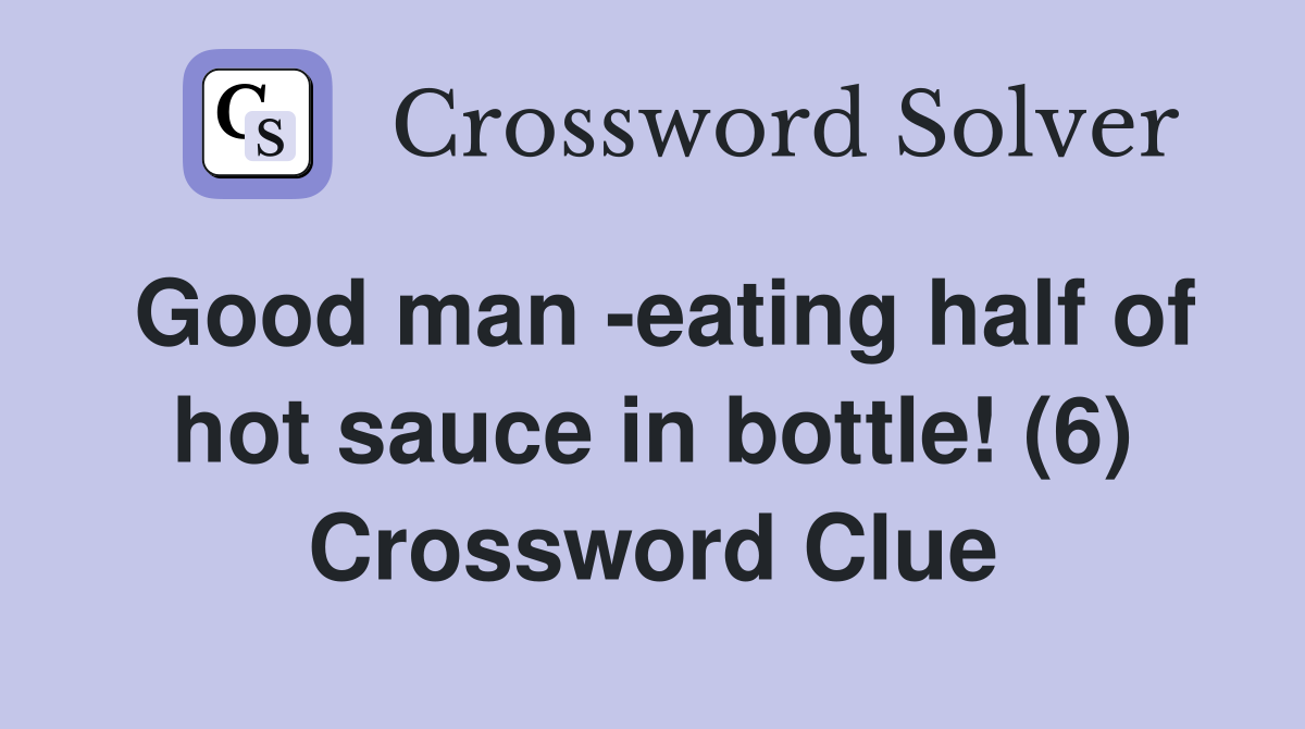 Good man -eating half of hot sauce in bottle! (6) Crossword Clue