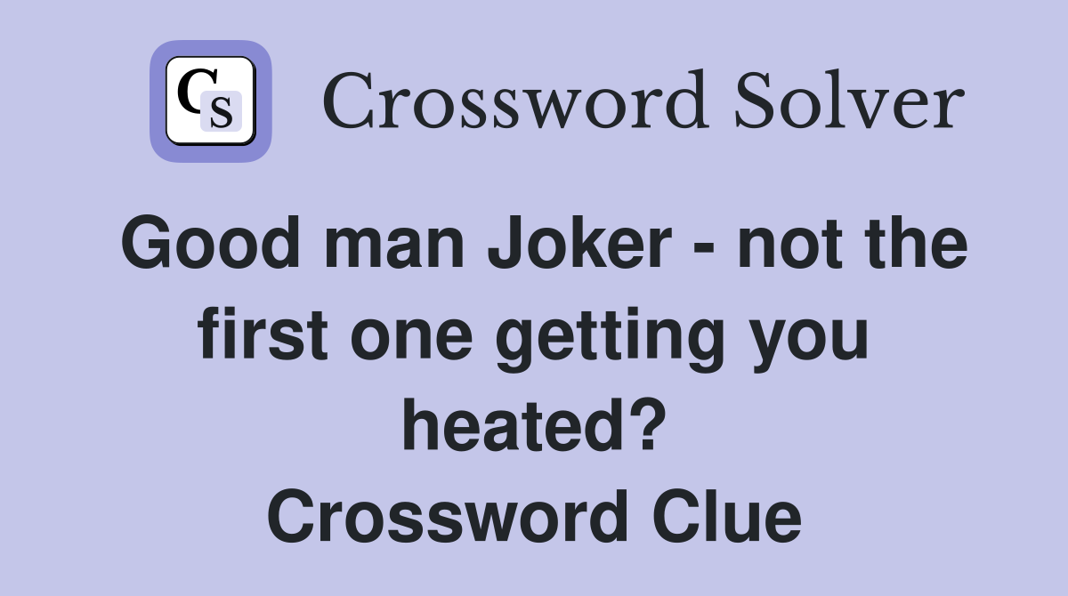 Good man Joker - not the first one getting you heated? Crossword Clue