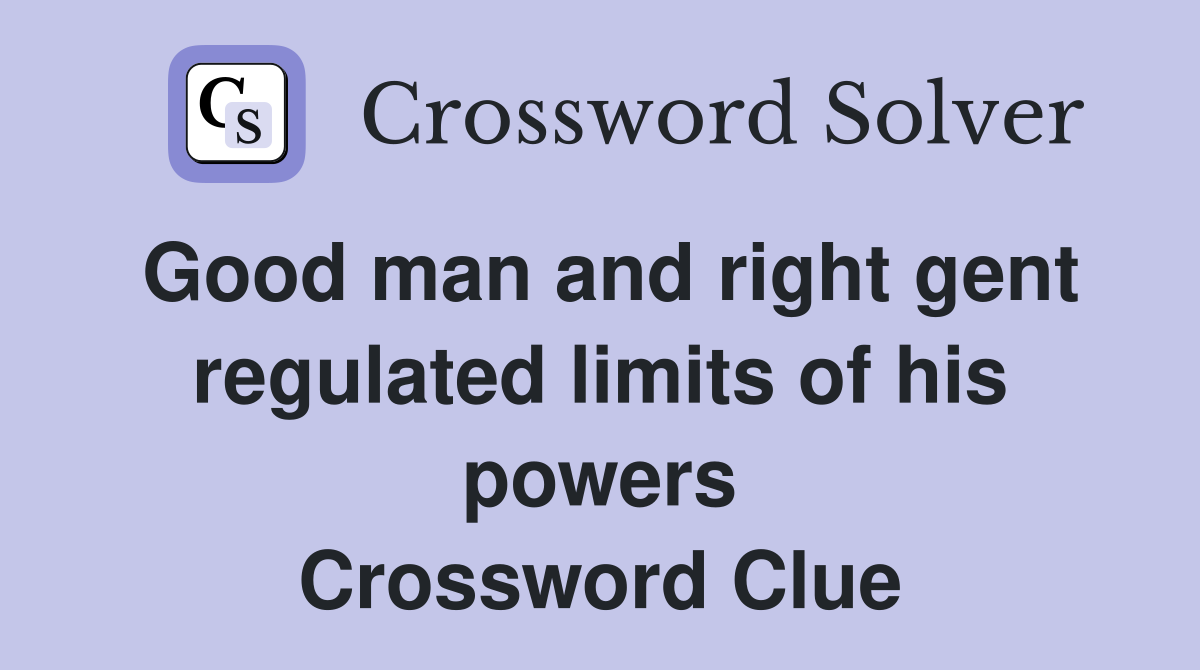 Good man and right gent regulated limits of his powers Crossword Clue