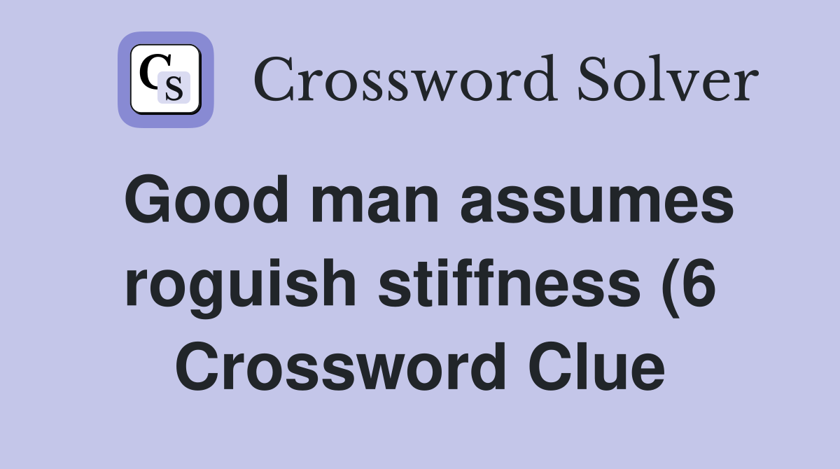 Good man assumes roguish stiffness (6) Crossword Clue Answers Good man assumes roguish stiffness (6) Crossword Clue Answers