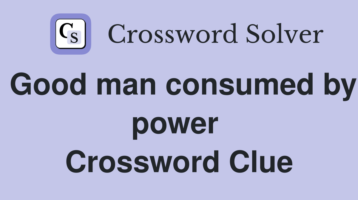 Good man consumed by power  Crossword Clue