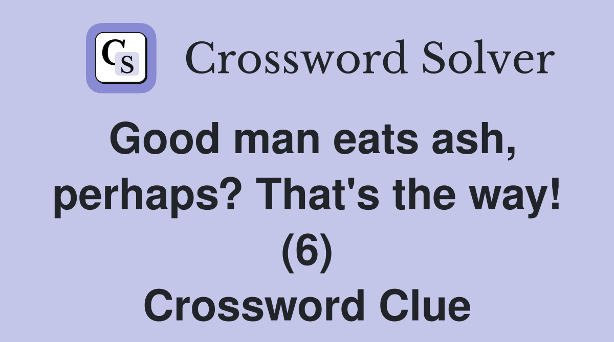 Good man eats ash, perhaps? That's the way! (6) Crossword Clue