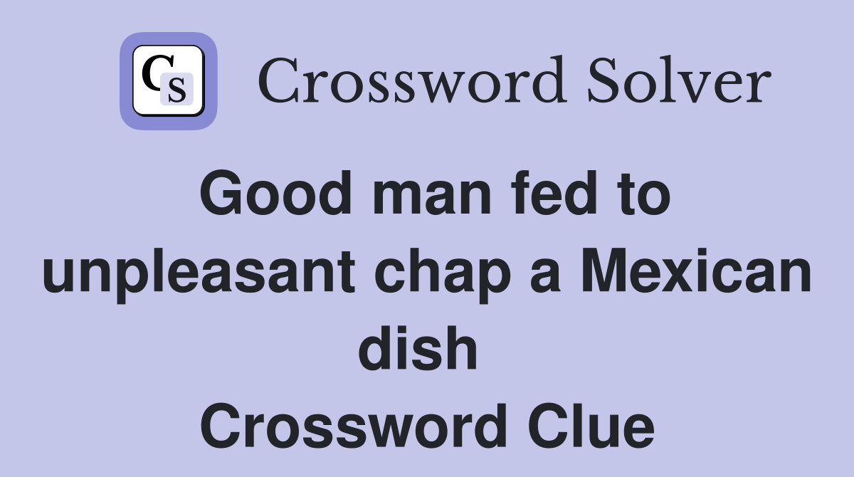 Good man fed to unpleasant chap a Mexican dish  Crossword Clue
