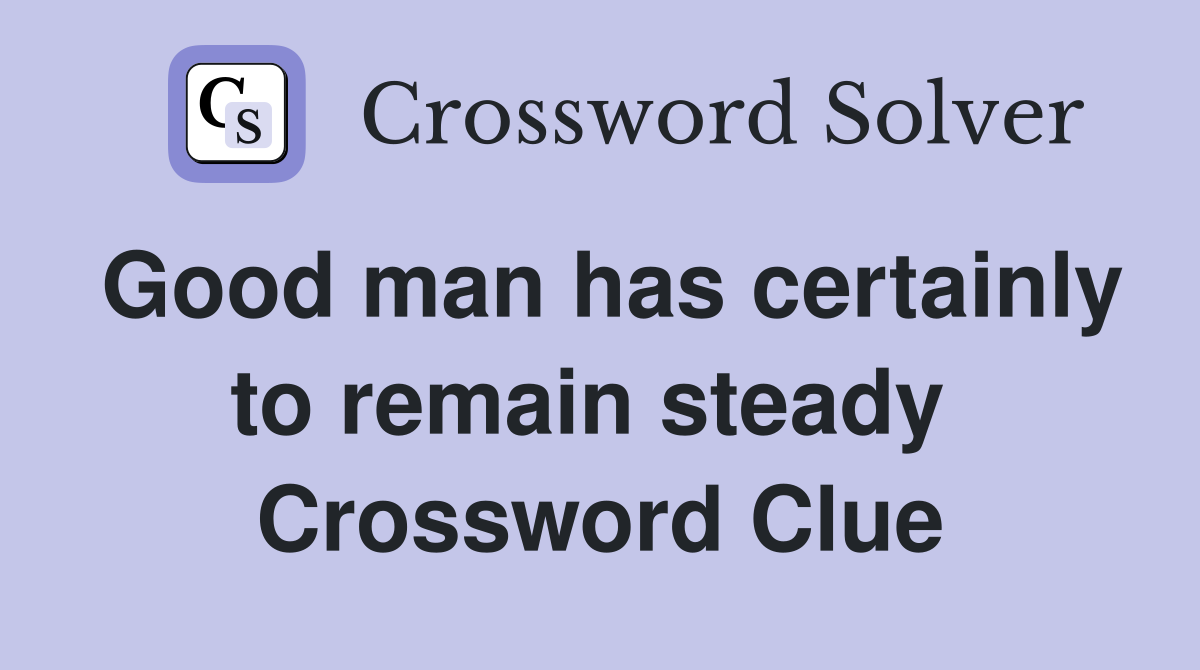 Good man has certainly to remain steady  Crossword Clue