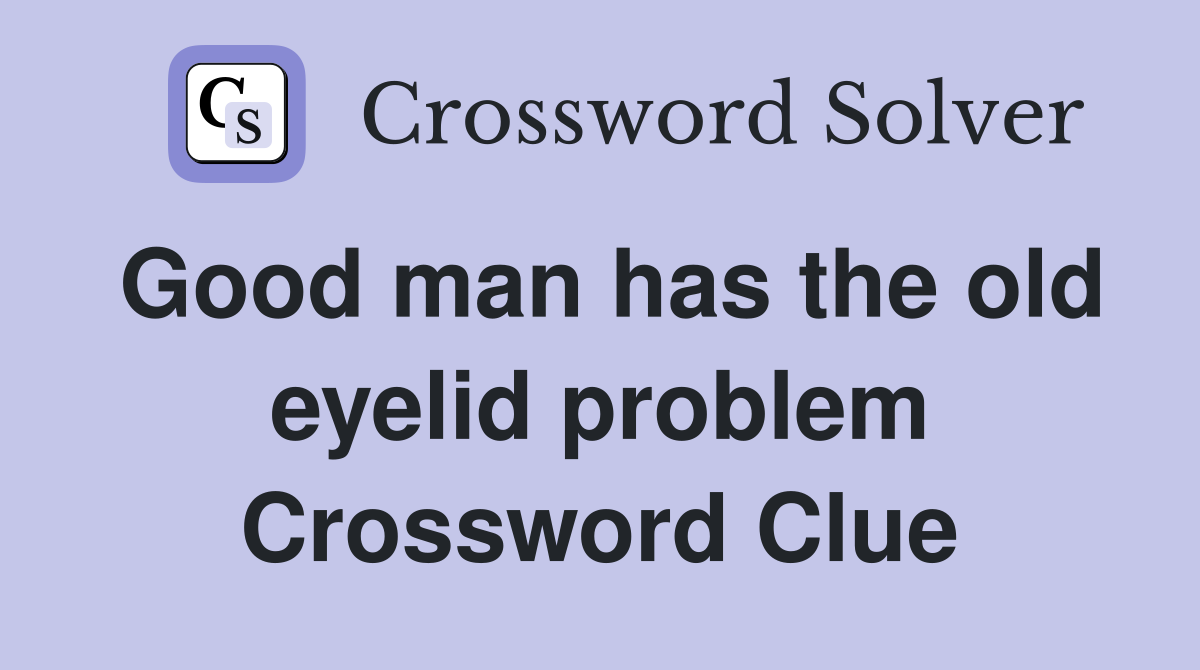 Good man has the old eyelid problem Crossword Clue