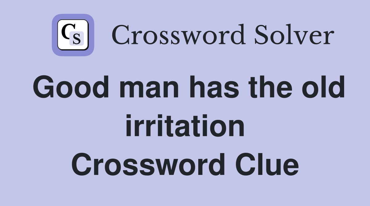 Good man has the old irritation Crossword Clue