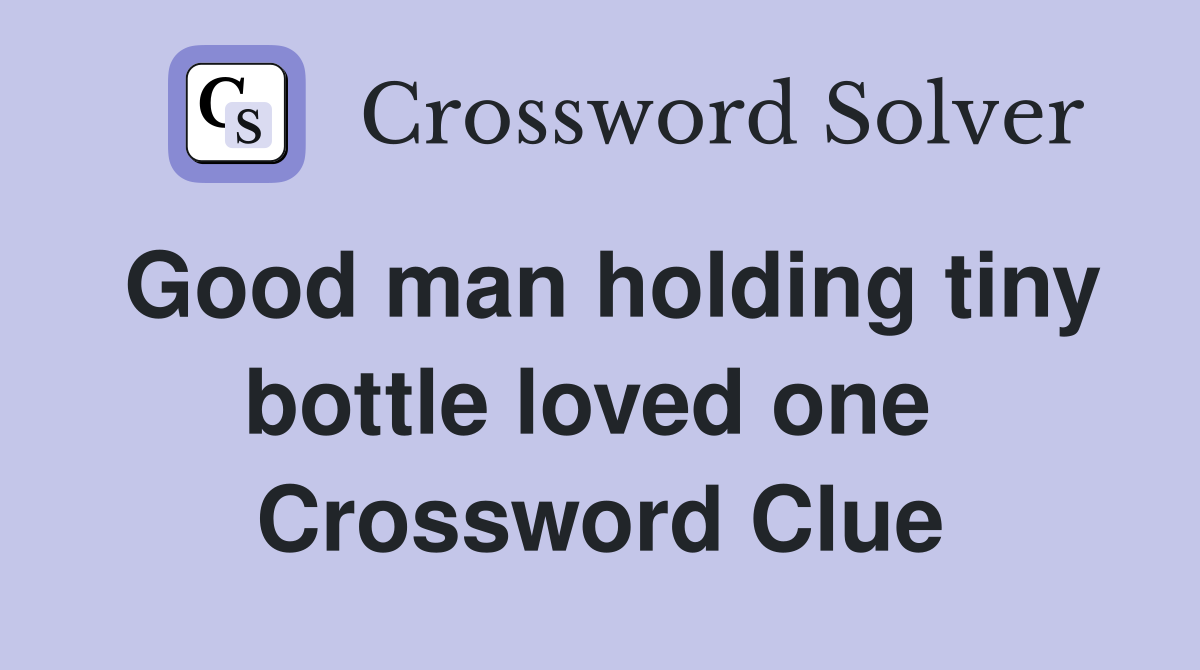 Good man holding tiny bottle loved one  Crossword Clue