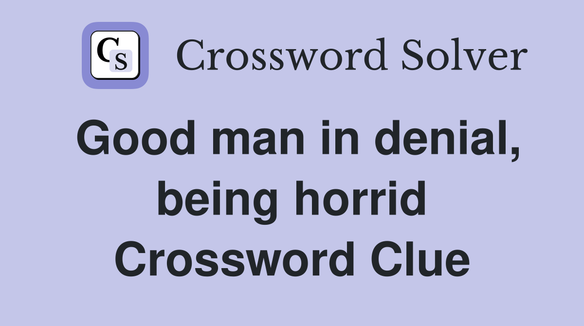 Good man in denial, being horrid Crossword Clue