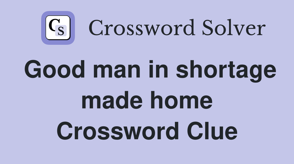 Good man in shortage made home Crossword Clue