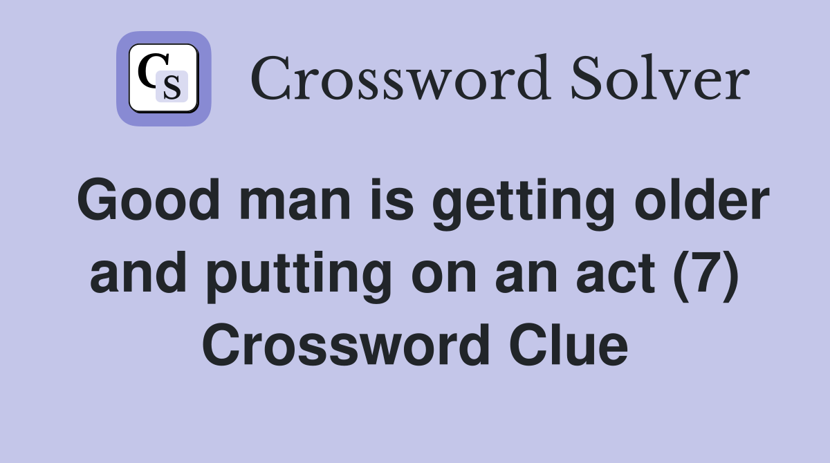 Good man is getting older and putting on an act (7) Crossword Clue