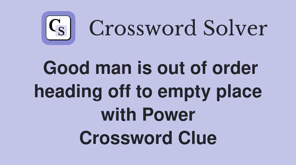 Good man is out of order heading off to empty place with Power Crossword Clue