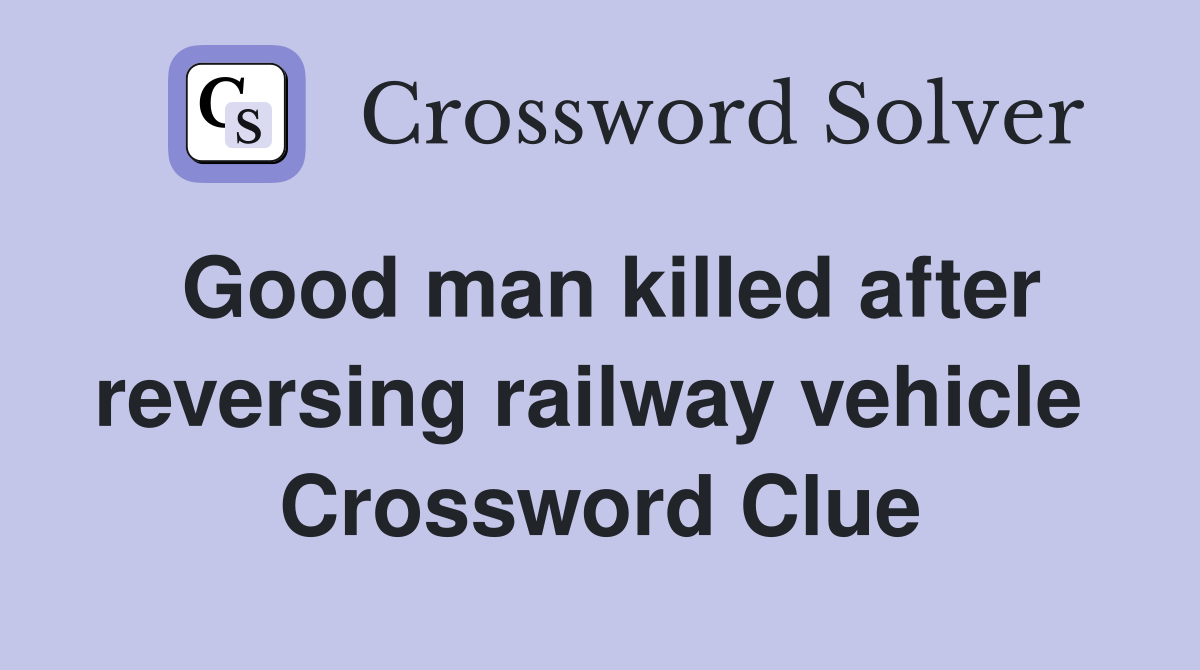 Good man killed after reversing railway vehicle  Crossword Clue