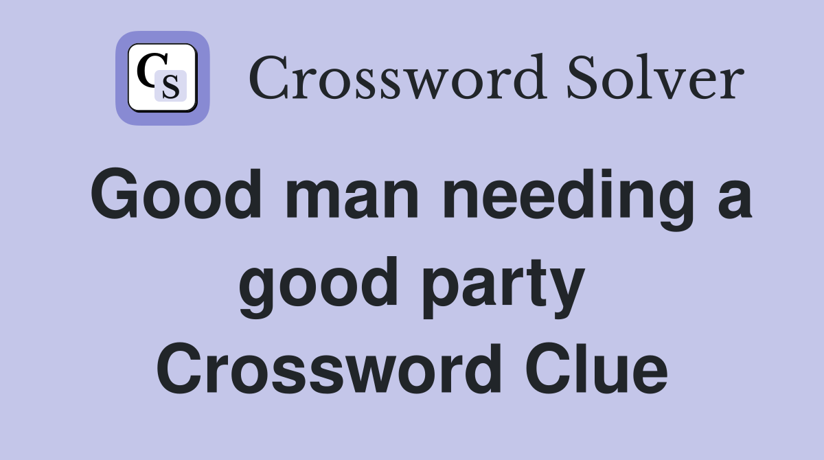 Good man needing a good party Crossword Clue