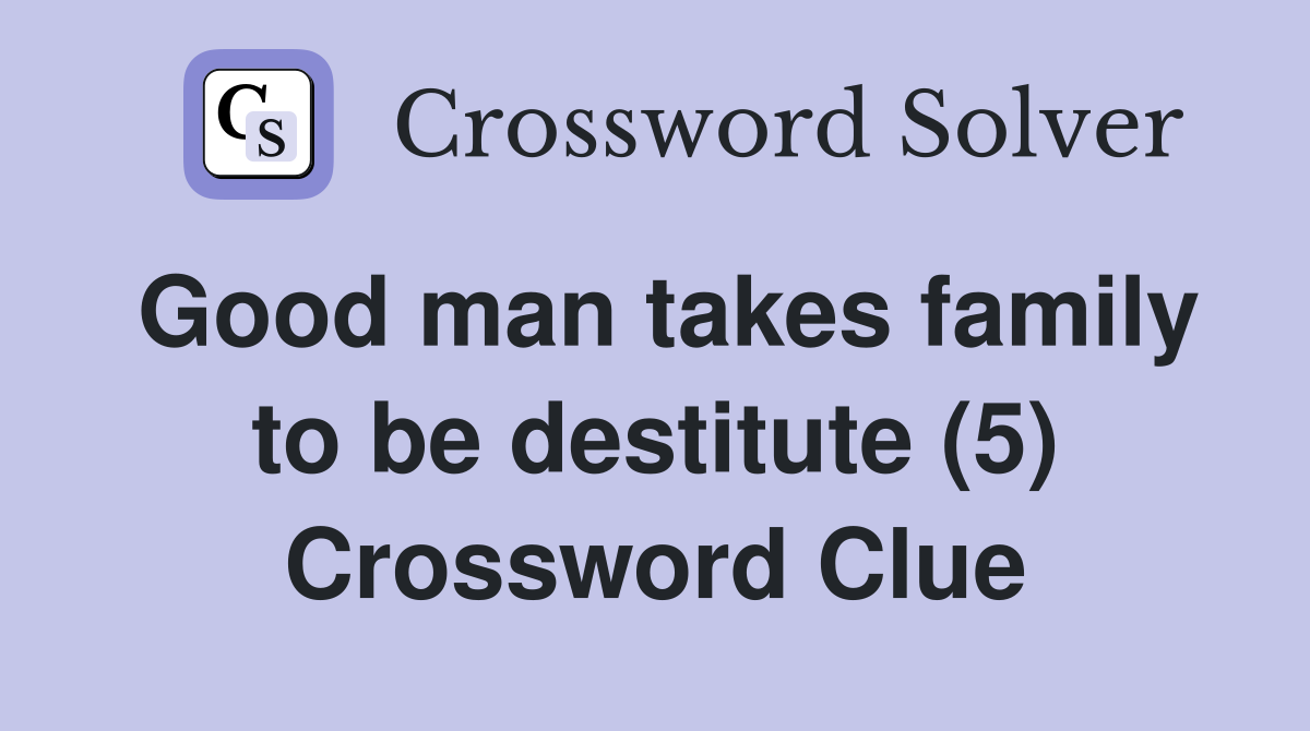 Good man takes family to be destitute (5) Crossword Clue