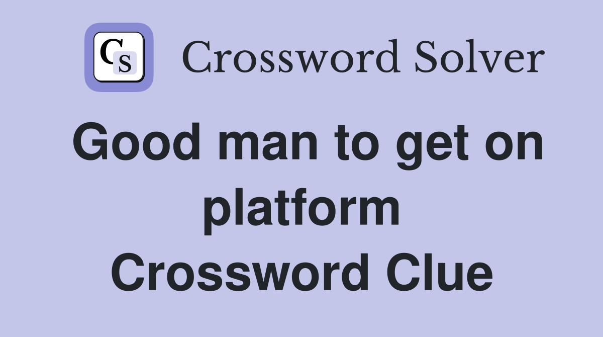 Good man to get on platform Crossword Clue
