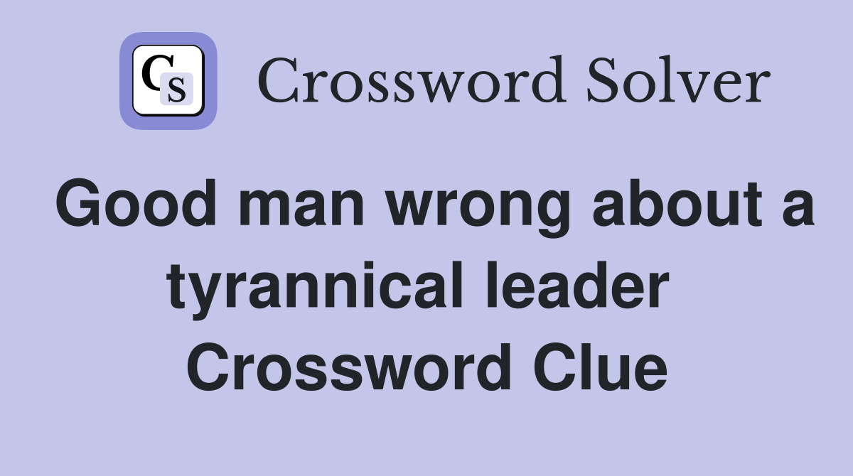 Good man wrong about a tyrannical leader  Crossword Clue