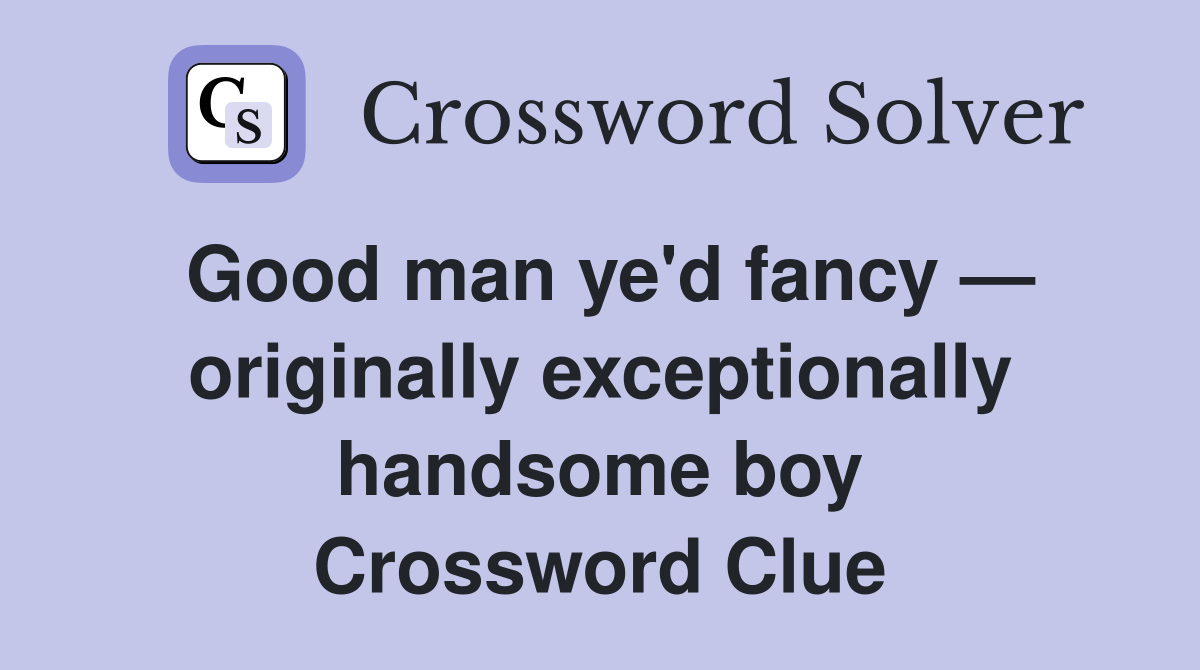 Good man ye'd fancy — originally exceptionally handsome boy Crossword Clue