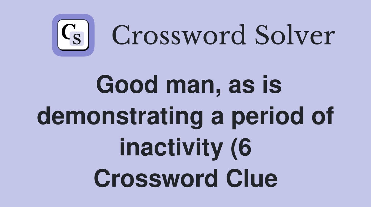 Good man as is demonstrating a period of inactivity (6) Crossword Good man as is demonstrating a period of inactivity (6) Crossword