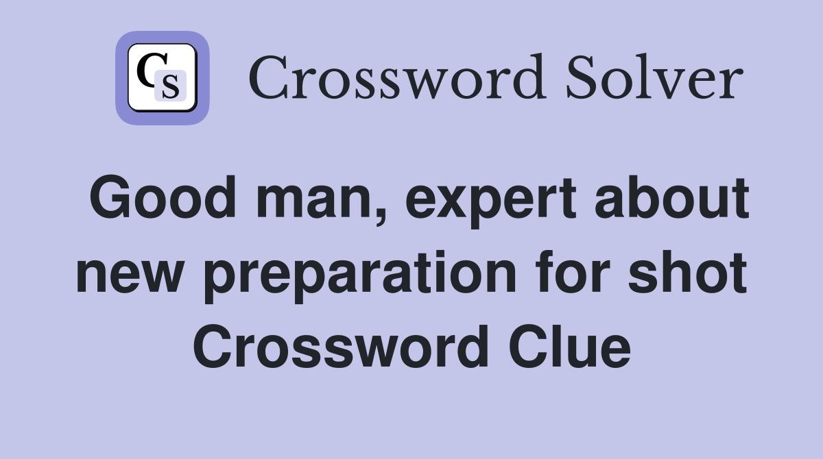 Good man, expert about new preparation for shot Crossword Clue