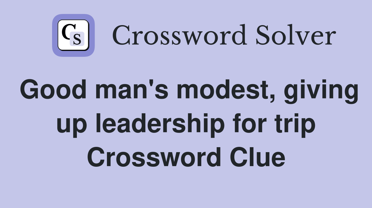Good man's modest, giving up leadership for trip Crossword Clue