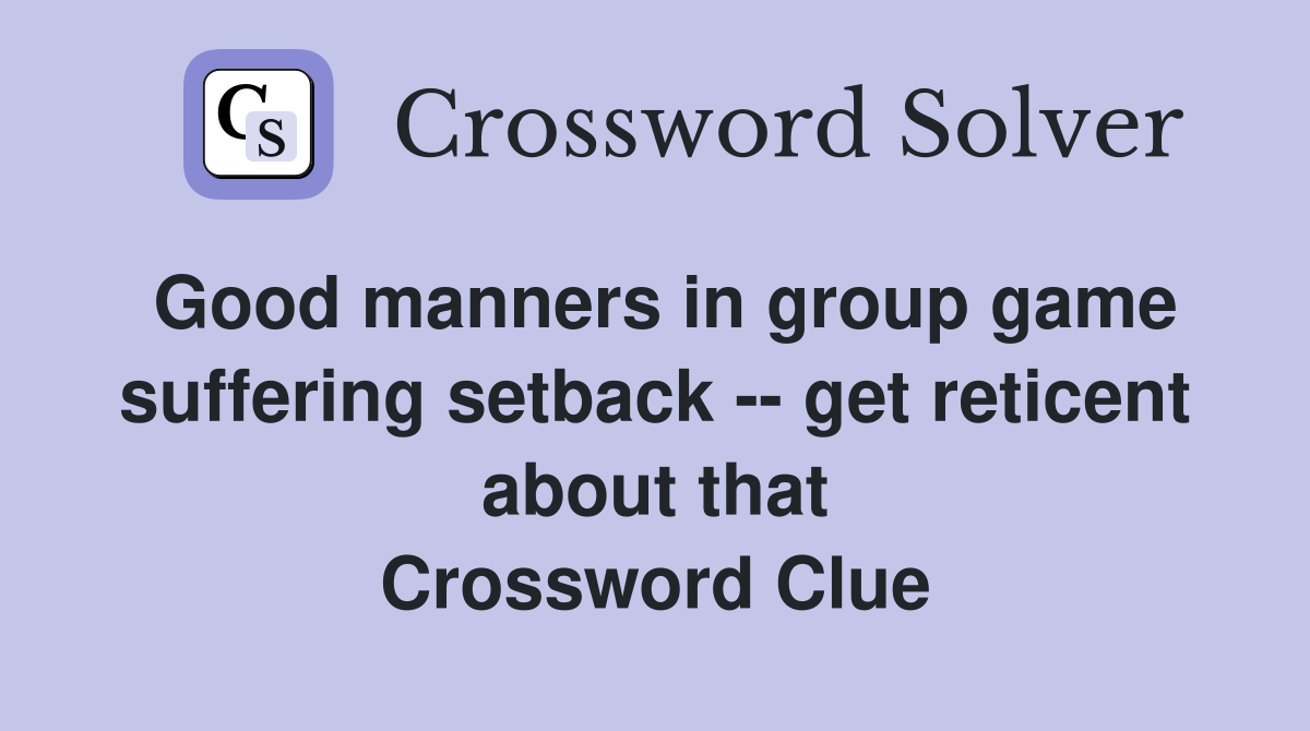 Good manners in group game suffering setback -- get reticent about that Crossword Clue