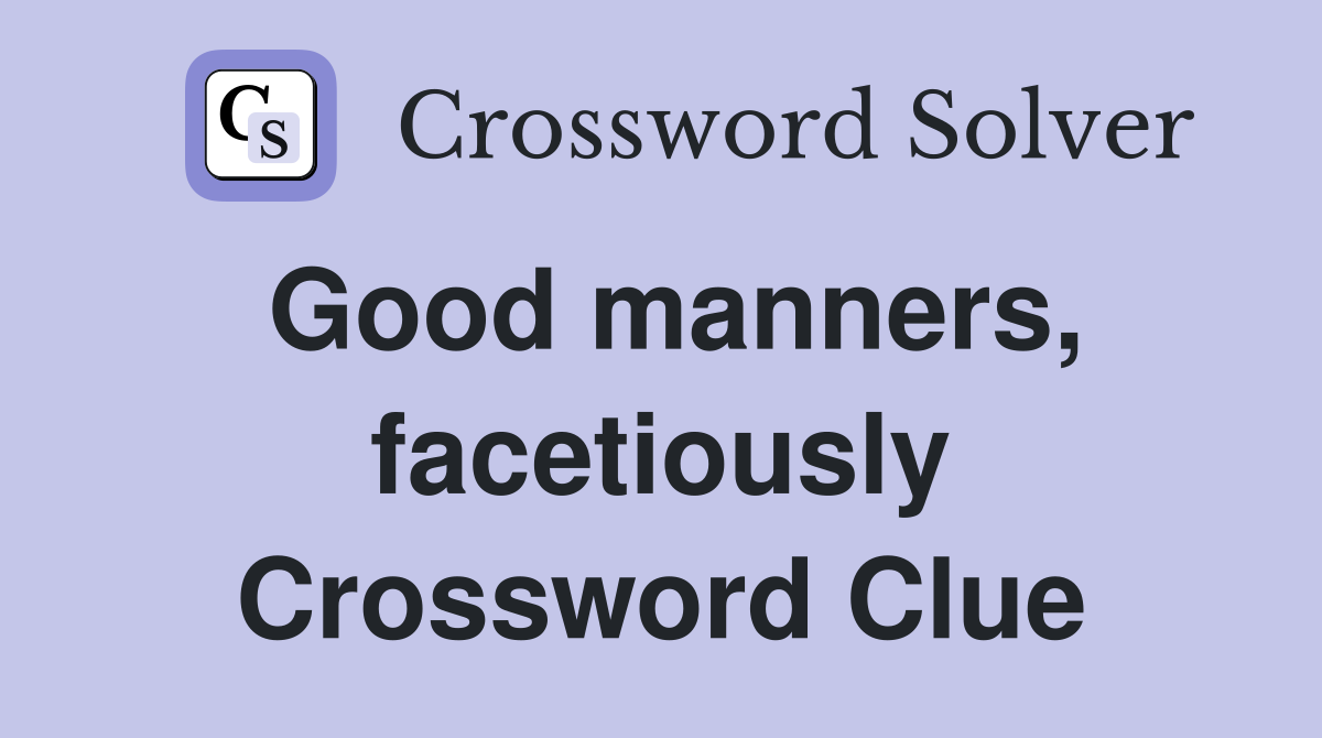 Good manners, facetiously Crossword Clue