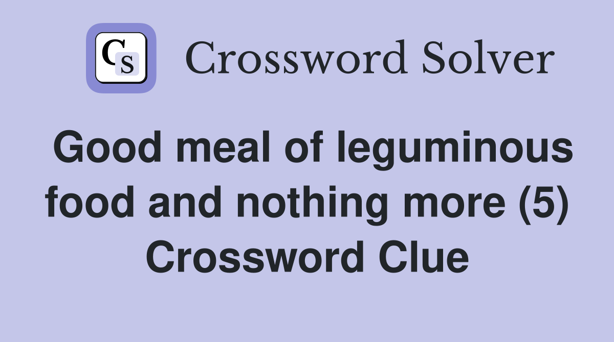 Good meal of leguminous food and nothing more (5) Crossword Clue