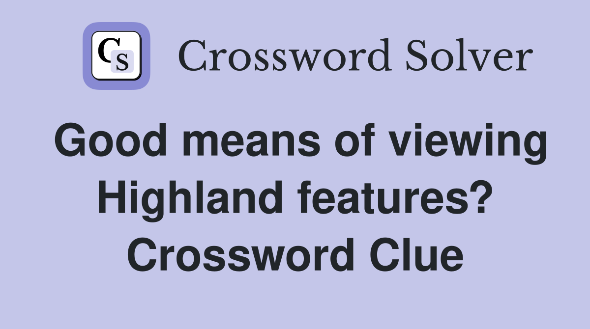 Good means of viewing Highland features? Crossword Clue