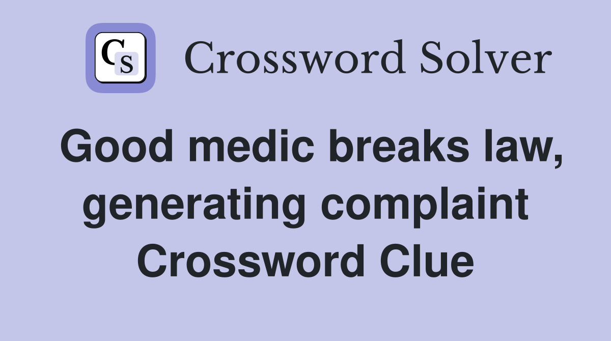 Good medic breaks law, generating complaint Crossword Clue